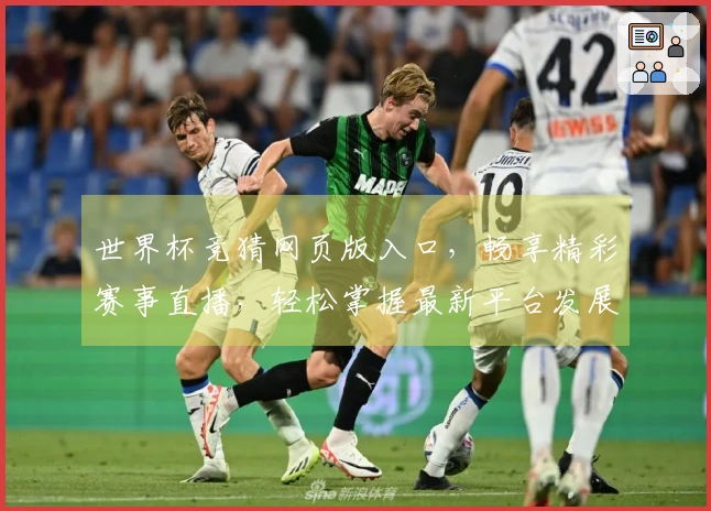 世界杯竞猜网页版入口，畅享精彩赛事直播，轻松掌握最新平台发展动态
