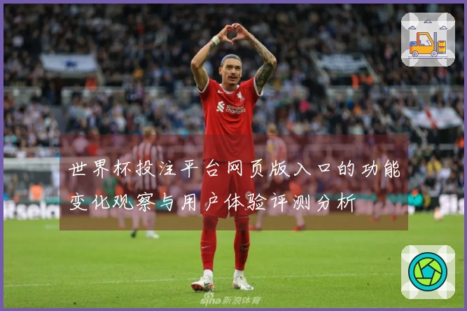 世界杯投注平台网页版入口的功能变化观察与用户体验评测分析