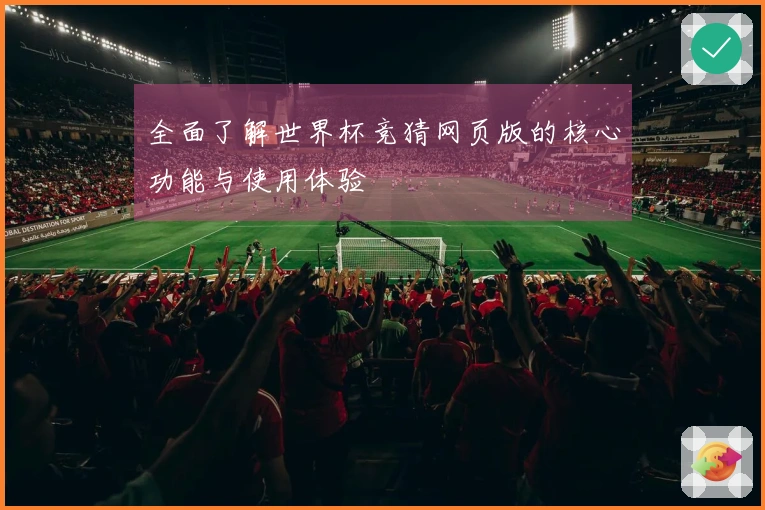全面了解世界杯竞猜网页版的核心功能与使用体验