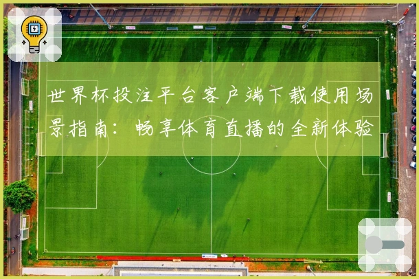世界杯投注平台客户端下载使用场景指南：畅享体育直播的全新体验与便捷入口