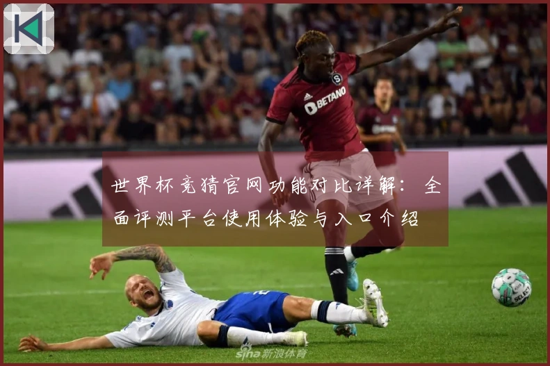 世界杯竞猜官网功能对比详解:全面评测平台使用体验与入口介绍