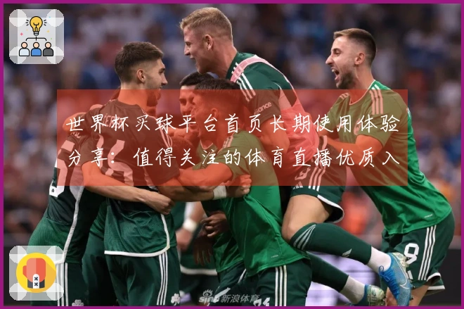 世界杯买球平台首页长期使用体验分享：值得关注的体育直播优质入口