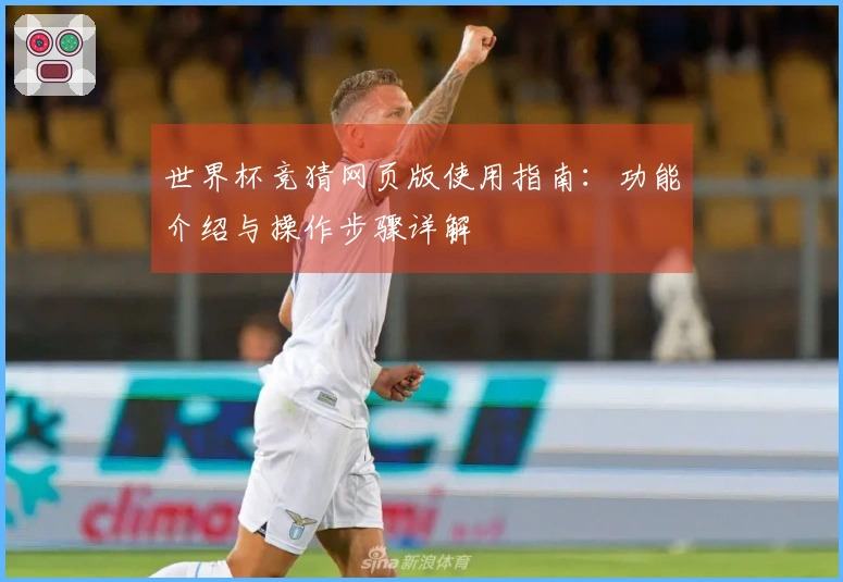 世界杯竞猜网页版使用指南：功能介绍与操作步骤详解