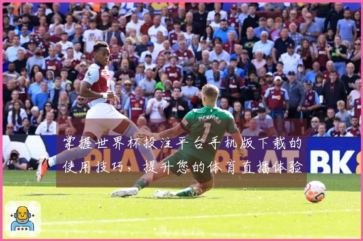 掌握世界杯投注平台手机版下载的使用技巧，提升您的体育直播体验