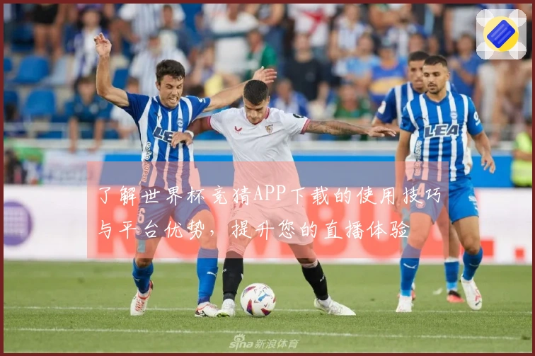 了解世界杯竞猜APP下载的使用技巧与平台优势，提升您的直播体验