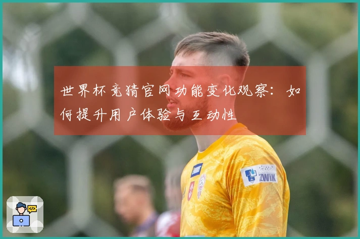 世界杯竞猜官网功能变化观察：如何提升用户体验与互动性