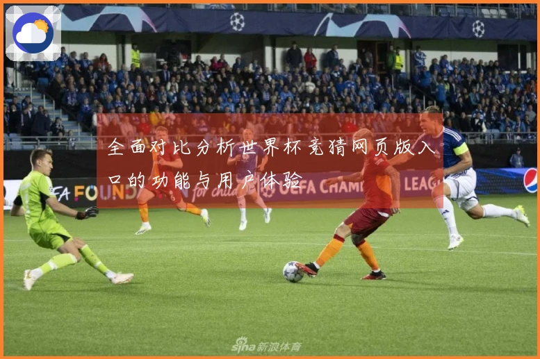 全面对比分析世界杯竞猜网页版入口的功能与用户体验