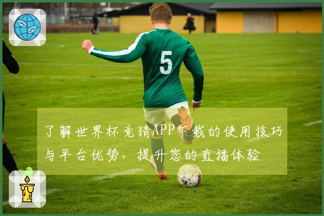 了解世界杯竞猜APP下载的使用技巧与平台优势，提升您的直播体验