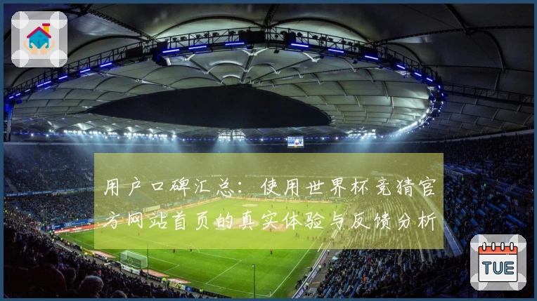 用户口碑汇总:使用世界杯竞猜官方网站首页的真实体验与反馈分析