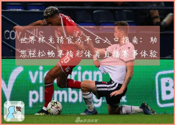 世界杯竞猜官方平台入口指南：助您轻松畅享精彩体育直播赛事体验