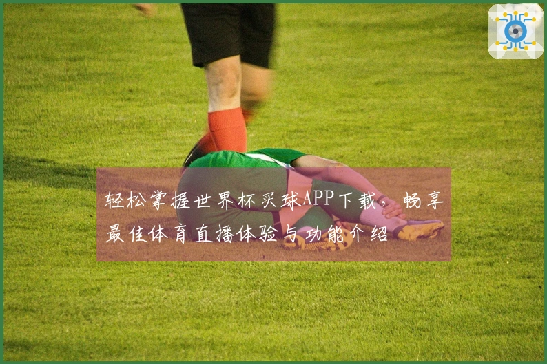 轻松掌握世界杯买球APP下载，畅享最佳体育直播体验与功能介绍