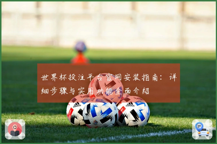 世界杯投注平台官网安装指南：详细步骤与实用功能全面介绍